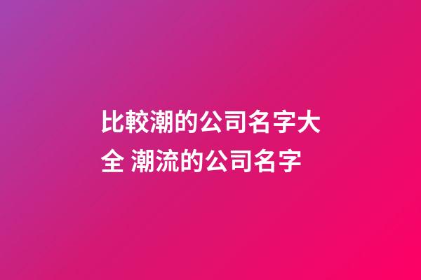 比較潮的公司名字大全 潮流的公司名字-第1張-公司起名-玄機派